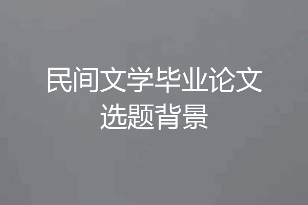 民间文学毕业论文选题背景