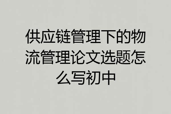 供应链管理下的物流管理论文选题怎么写初中