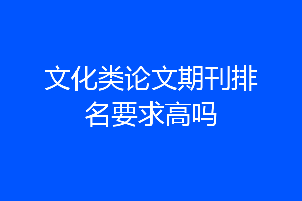 文化类论文期刊排名要求高吗