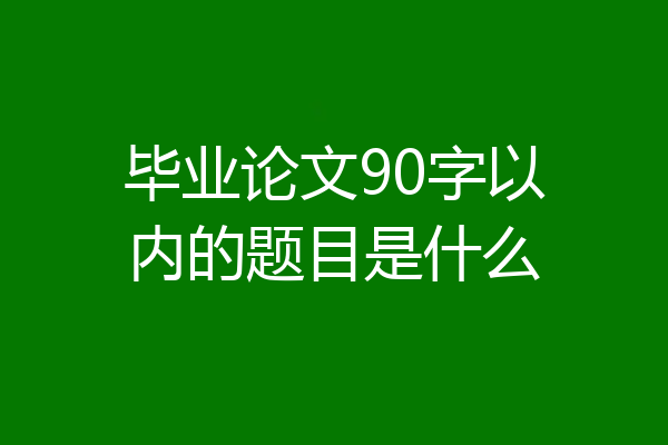 毕业论文90字以内的题目是什么