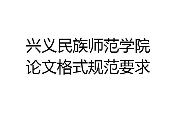 兴义民族师范学院论文格式规范要求