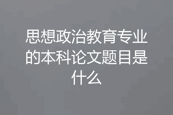 思想政治教育专业的本科论文题目是什么