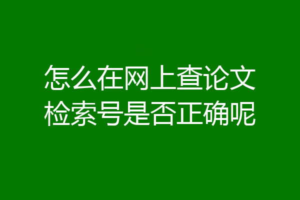 怎么在网上查论文检索号是否正确呢
