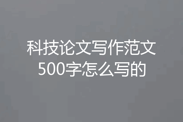 科技论文写作范文500字怎么写的