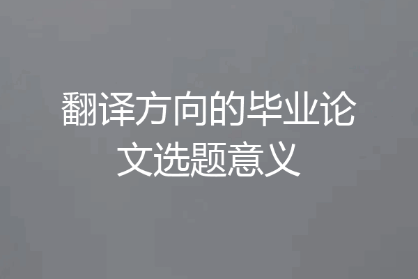 翻译方向的毕业论文选题意义