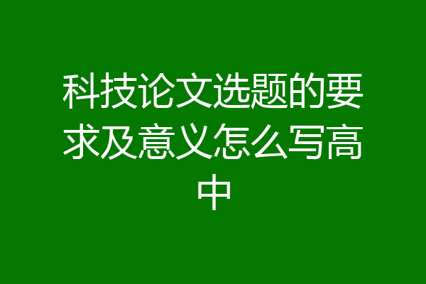科技论文选题的要求及意义怎么写高中