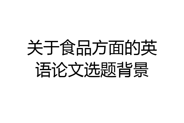 关于食品方面的英语论文选题背景