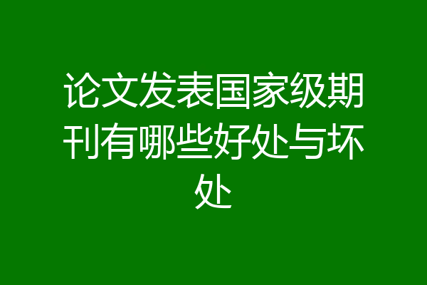 论文发表国家级期刊有哪些好处与坏处