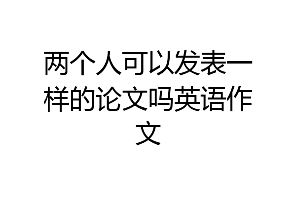 两个人可以发表一样的论文吗英语作文