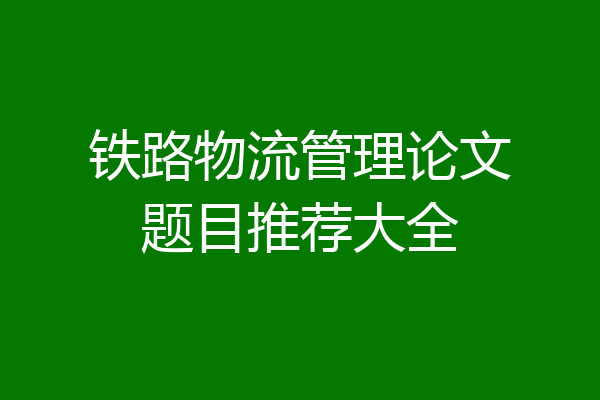 铁路物流管理论文题目推荐大全