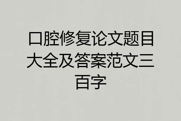 口腔修复论文题目大全及答案范文三百字