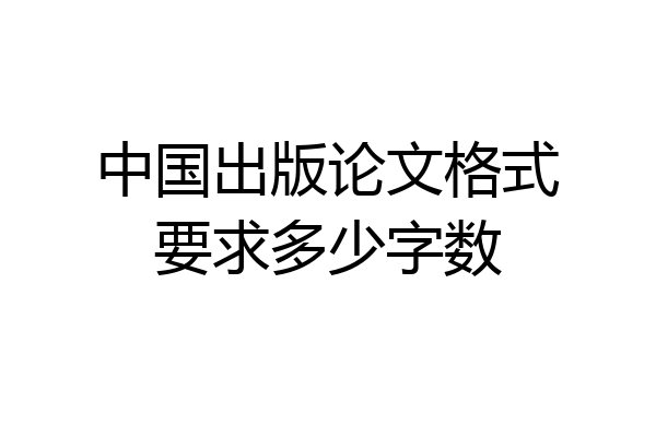 中国出版论文格式要求多少字数