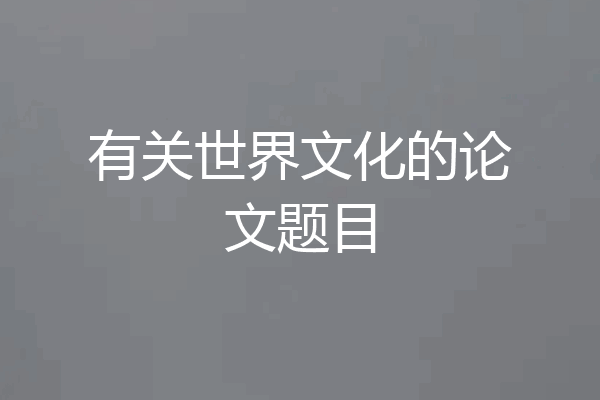 有关世界文化的论文题目