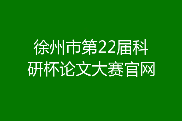 徐州市第22届科研杯论文大赛官网