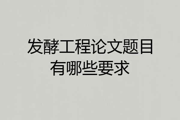 发酵工程论文题目有哪些要求