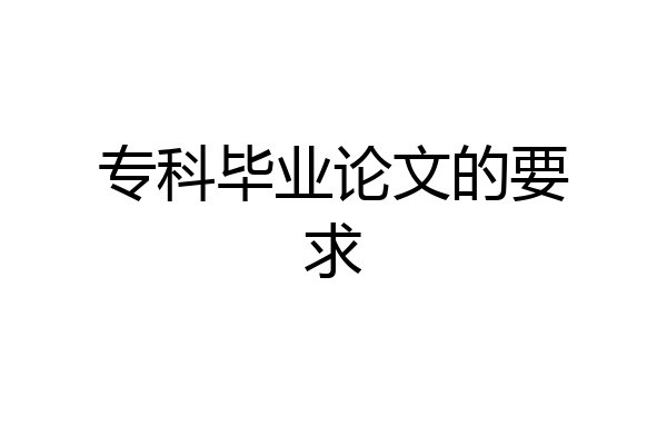 专科毕业论文的要求