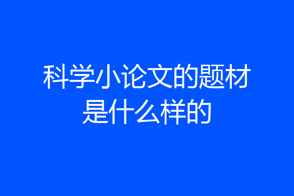 科学小论文的题材是什么样的