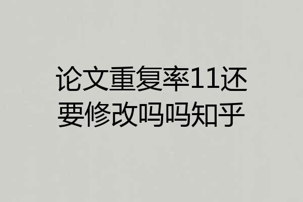 论文重复率11还要修改吗吗知乎