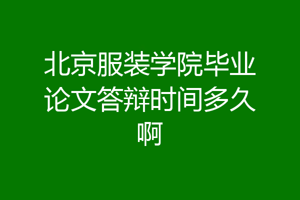 北京服装学院毕业论文答辩时间多久啊