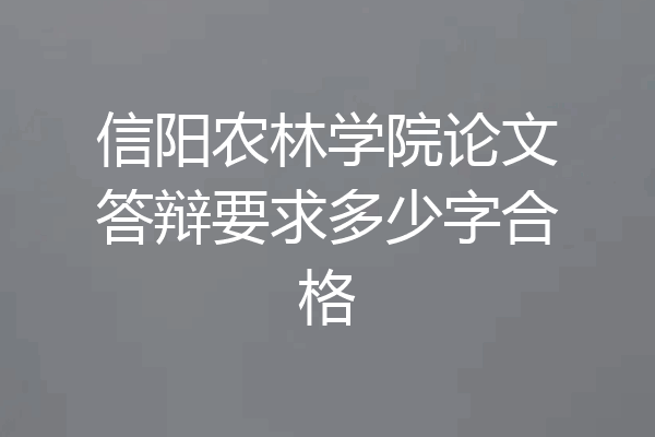 信阳农林学院论文答辩要求多少字合格