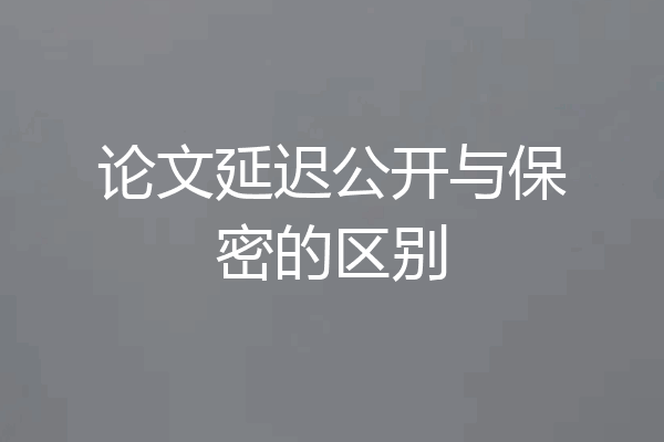 论文延迟公开与保密的区别
