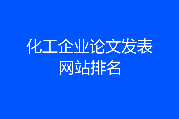 化工企业论文发表网站排名