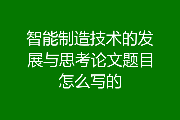 智能制造技术的发展与思考论文题目怎么写的