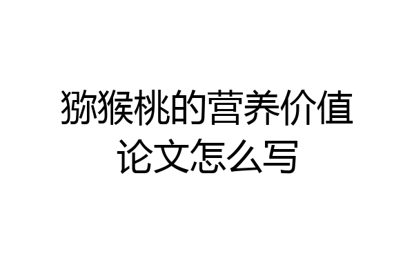 猕猴桃的营养价值论文怎么写