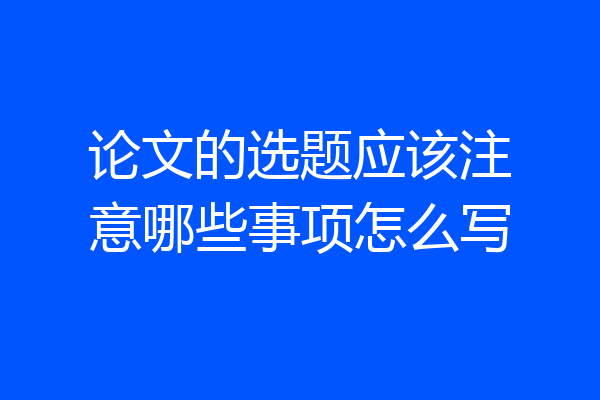 论文的选题应该注意哪些事项怎么写