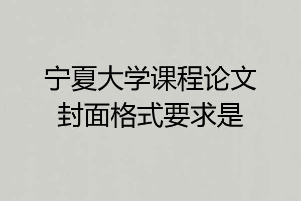 宁夏大学课程论文封面格式要求是
