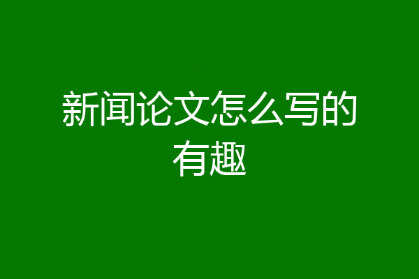 新闻论文怎么写的有趣