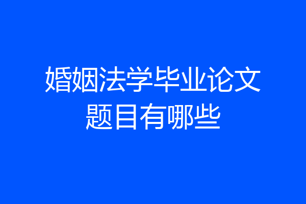 婚姻法学毕业论文题目有哪些