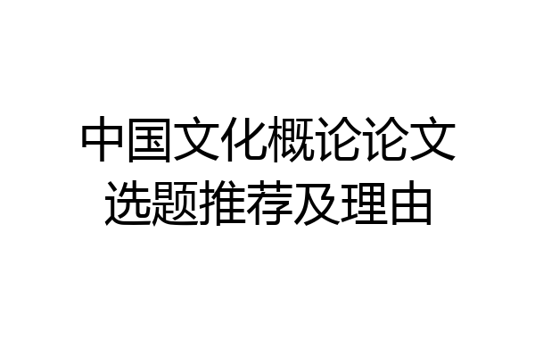 中国文化概论论文选题推荐及理由