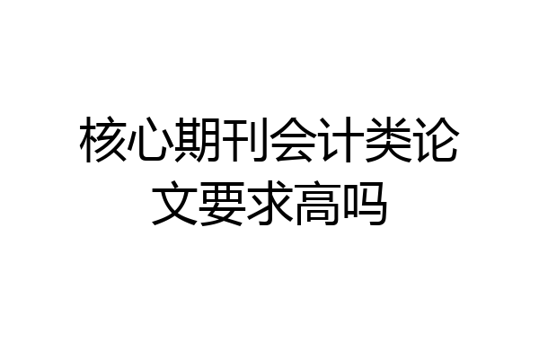 核心期刊会计类论文要求高吗