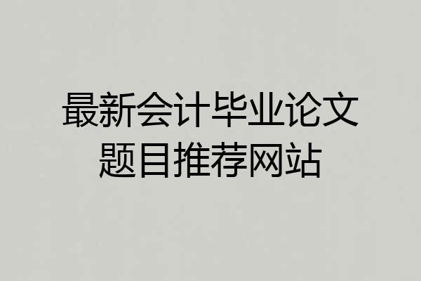 最新会计毕业论文题目推荐网站