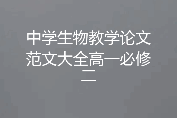 中学生物教学论文范文大全高一必修二
