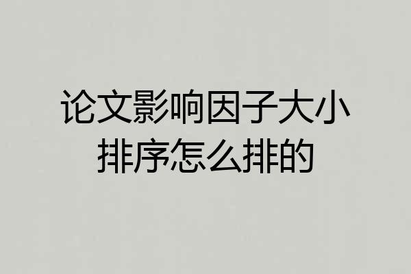 论文影响因子大小排序怎么排的