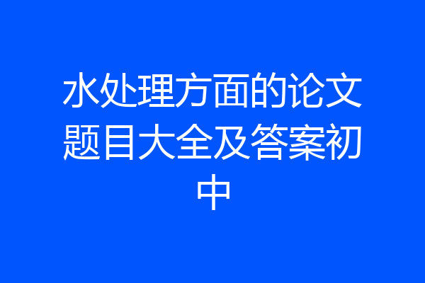 水处理方面的论文题目大全及答案初中