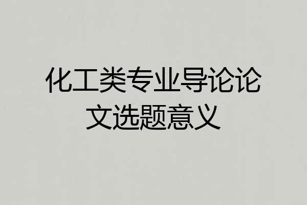 化工类专业导论论文选题意义
