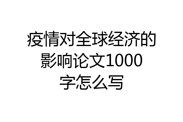 疫情对全球经济的影响论文1000字怎么写