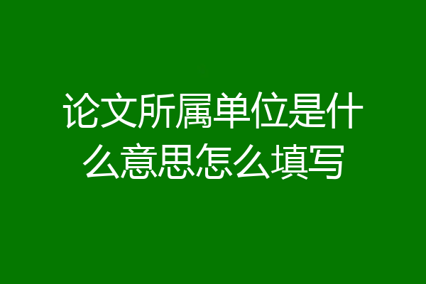 论文所属单位是什么意思怎么填写