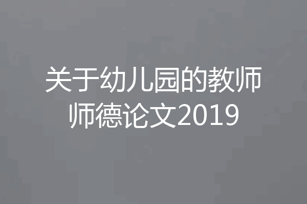 关于幼儿园的教师师德论文2019