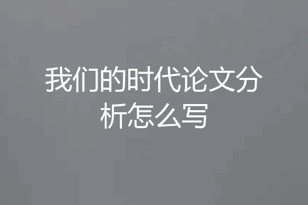 我们的时代论文分析怎么写