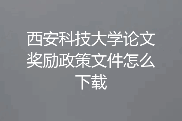 西安科技大学论文奖励政策文件怎么下载