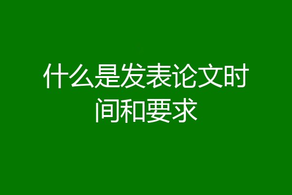 什么是发表论文时间和要求