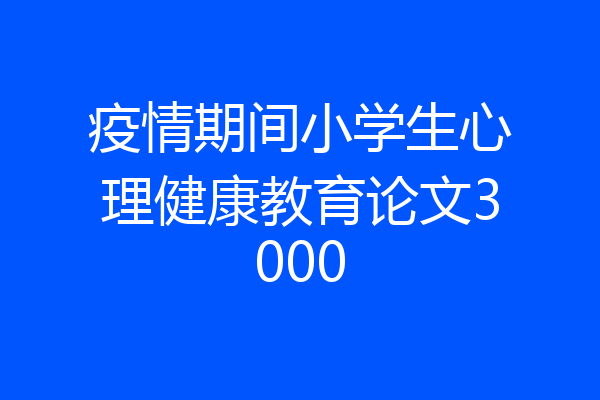 疫情期间小学生心理健康教育论文3000