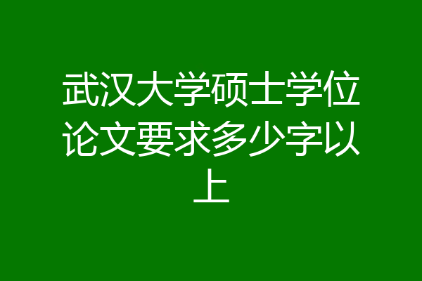 武汉大学硕士学位论文要求多少字以上