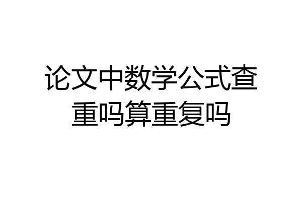 论文中数学公式查重吗算重复吗