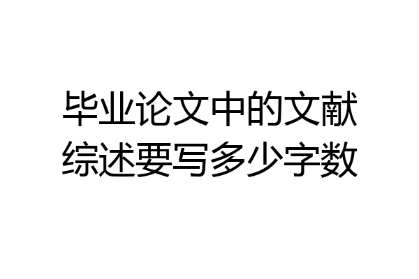 毕业论文中的文献综述要写多少字数