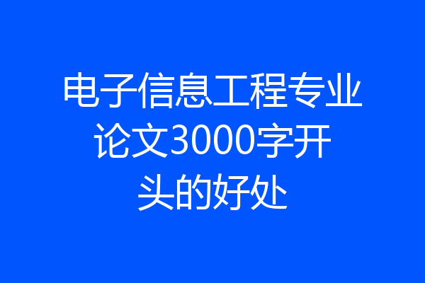 电子信息工程专业论文3000字开头的好处